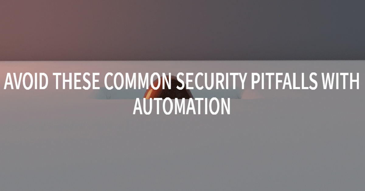 AVOID THESE COMMON SECURITY PITFALLS WITH AUTOMATION